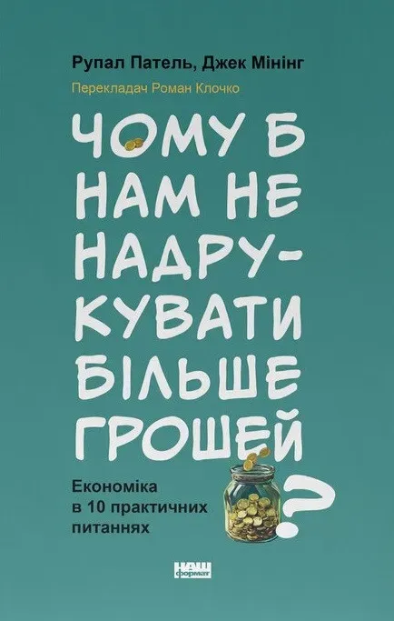 Обкладинка книги «Чому б нам не надрукувати більше грошей? Економіка в 10 практичних питаннях» — Рупал Патель, Джек Мінінг