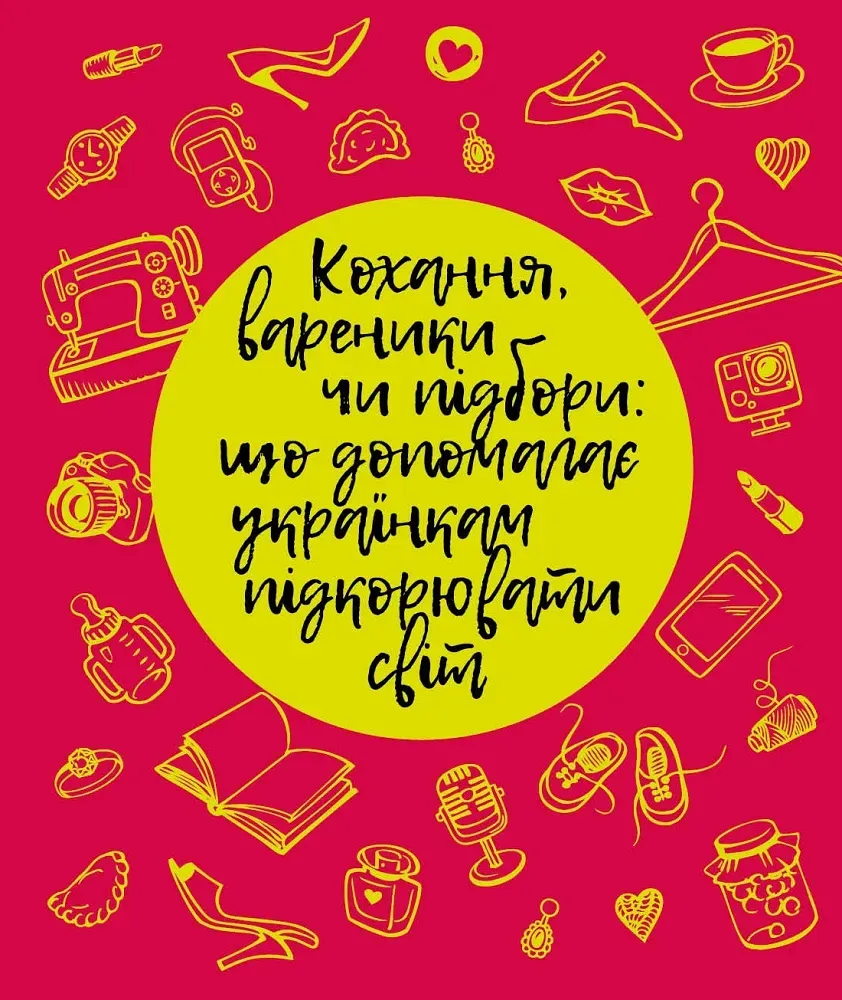 Обкладинка книги «Кохання, вареники чи підбори: що допомагає українкам підкорювати світ?» — Тетяна Лебедєва