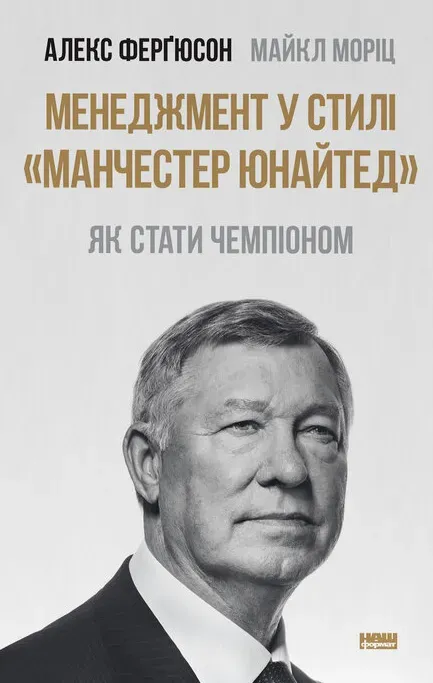 Обкладинка книги «Менеджмент у стилі «Манчестер Юнайтед». Як стати чемпіоном» — Алекс Ферґюсон, Майкл Моріц
