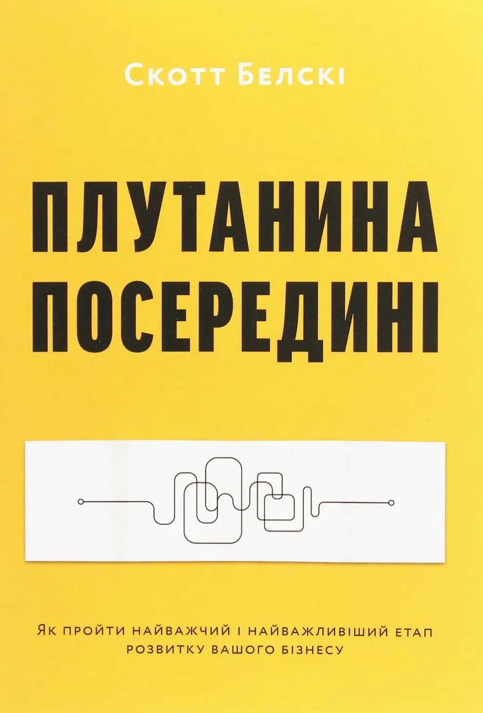 Обкладинка книги «Плутанина посередині. Як пройти найважчий і найважливіший етап розвитку вашого бізнесу» — Скотт Белскі