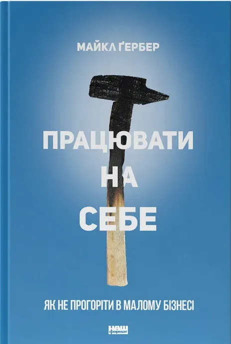 Обкладинка книги «Працювати на себе. Як не прогоріти в малому бізнесі» — Майкл Ґербер