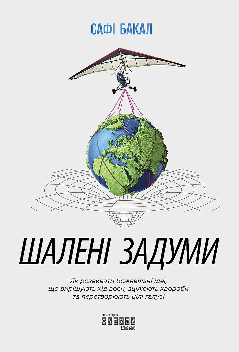 Обкладинка книги «Шалені задуми. Як розвивати божевільні ідеї, що вирішують хід воєн, зцілюють хвороби та перетворюють цілі галузі» — Сафі Бакал