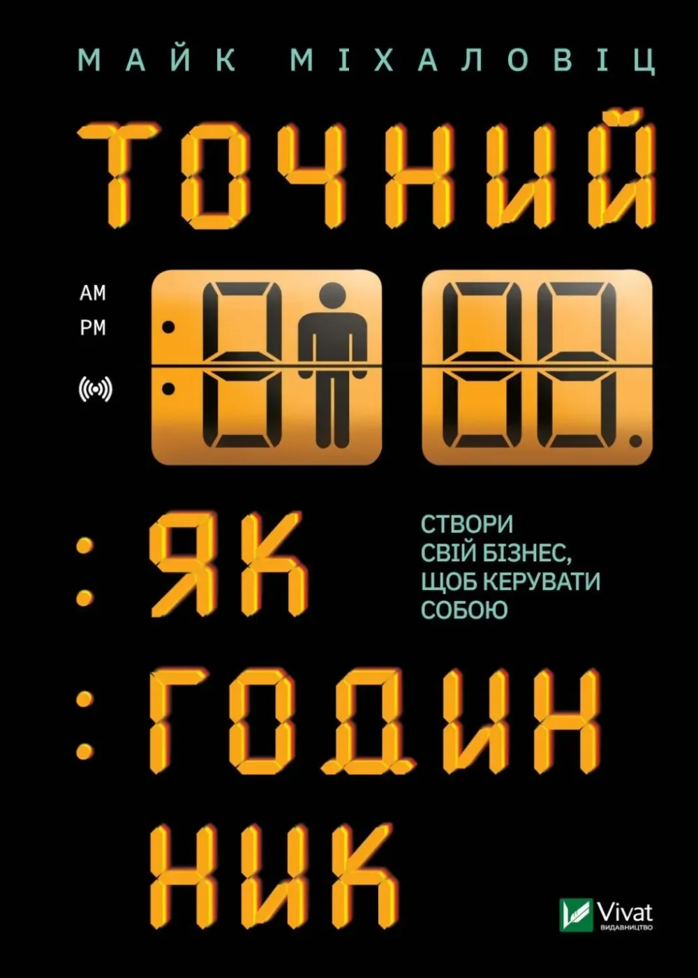 Обкладинка книги «Точний як годинник. Створи свій бізнес, щоб керувати собою» — Майк Міхаловіц