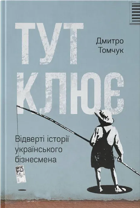 Обкладинка книги «Тут клює. Відверті історії українського бізнесмена» — Дмитро Томчук