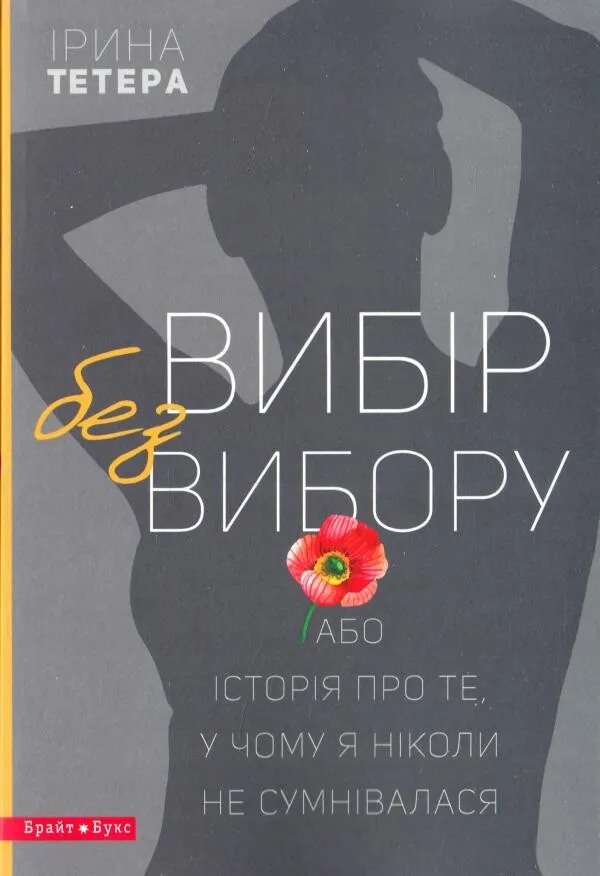 Обкладинка книги «Вибір без вибору, або Історія про те, у чому я ніколи не сумнівалася» — Ірина Тетера