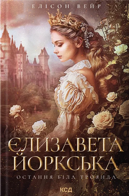 Обкладинка книги «Єлизавета Йоркська. Остання Біла троянда. Книга 1» — Елісон Вейр