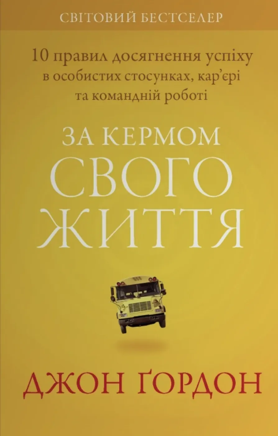 Обкладинка книги «За кермом свого життя. 10 правил керування особистими стосунками, кар’єрою та командною роботою» — Джон Ґордон