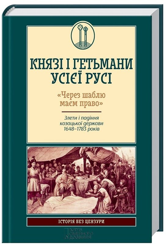 Обкладинка книги «Князі і гетьмани усієї Русі. «Через шаблю маєм право». Злети і падіння козацької держави 1648 – 1783 років» — Віктор Горобець